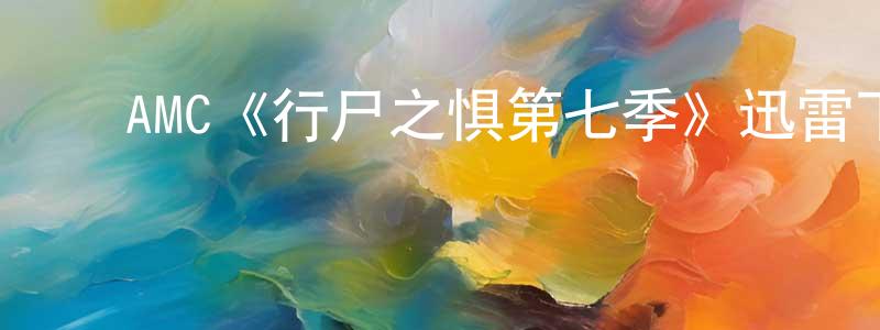 ﻿白汉成发布﻿AMC《行尸之惧第七季》迅雷下载/在线观看/百度云-灵异/惊悚-美剧天堂